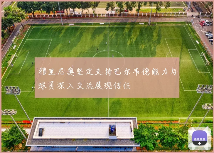 穆里尼奥坚定支持巴尔韦德能力与球员深入交流展现信任