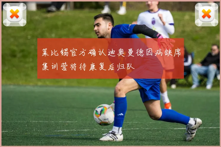 莱比锡官方确认迪奥曼德因病缺席集训营将待康复后归队
