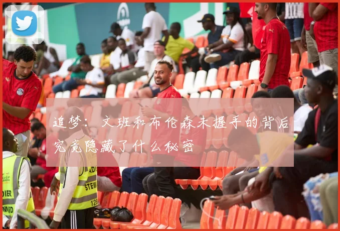 追梦：文班和布伦森未握手的背后究竟隐藏了什么秘密