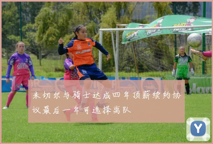 米切尔与骑士达成四年顶薪续约协议最后一年可选择离队