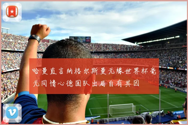 哈曼直言纳格尔斯曼无缘世界杯毫无同情心德国队出局自有其因