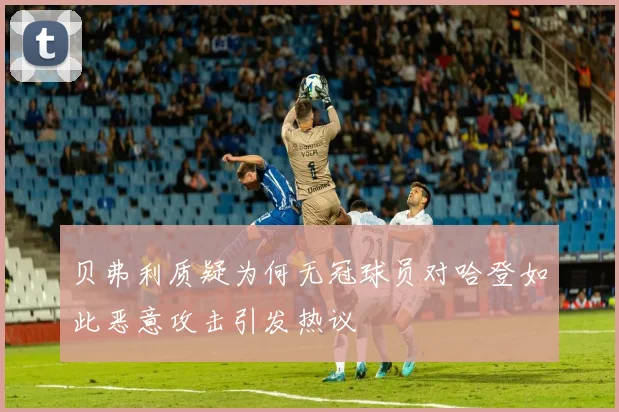 贝弗利质疑为何无冠球员对哈登如此恶意攻击引发热议