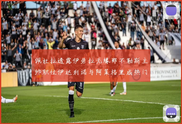 佩杜拉透露伊劳拉无缘那不勒斯主帅职位伊达利诺与阿莱格里成热门候选人