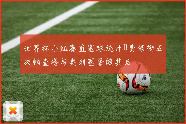 世界杯小组赛直塞球统计B费领衔五次帕奎塔与奥利塞紧随其后
