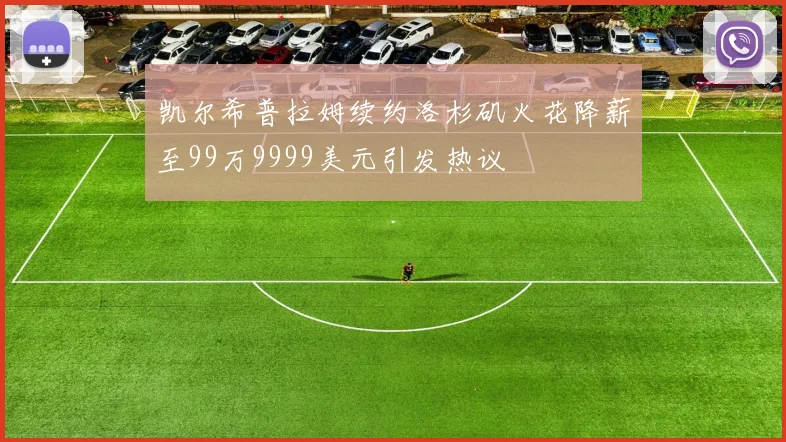 凯尔希普拉姆续约洛杉矶火花降薪至99万9999美元引发热议