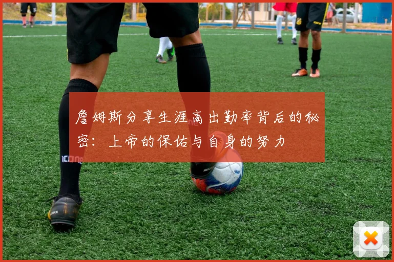 詹姆斯分享生涯高出勤率背后的秘密：上帝的保佑与自身的努力