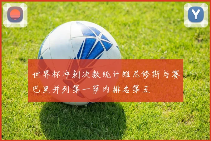 世界杯冲刺次数统计维尼修斯与赛巴里并列第一萨内排名第五