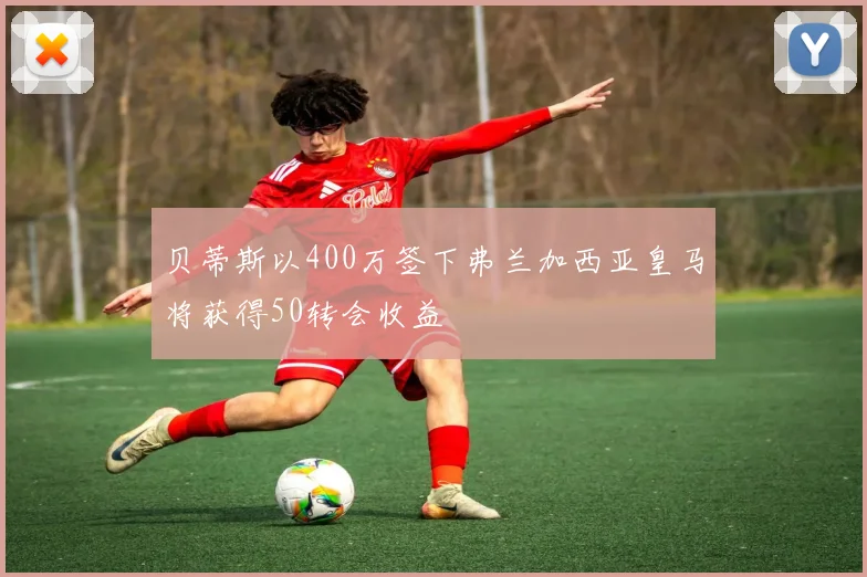 贝蒂斯以400万签下弗兰加西亚皇马将获得50转会收益