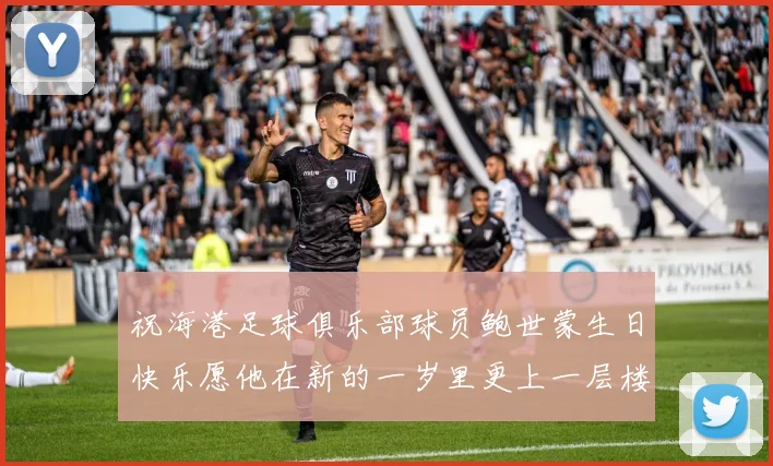 祝海港足球俱乐部球员鲍世蒙生日快乐愿他在新的一岁里更上一层楼