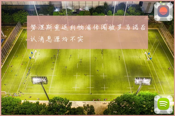 努涅斯重返利物浦传闻被罗马诺否认消息源均不实