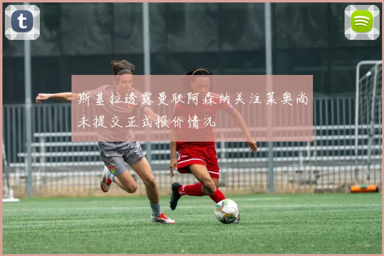 斯基拉透露曼联阿森纳关注莱奥尚未提交正式报价情况