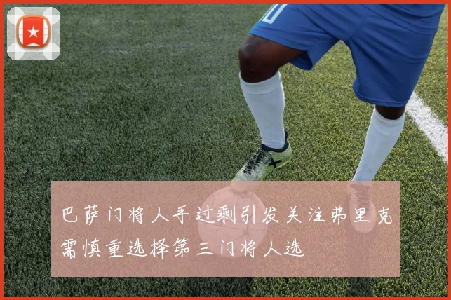 巴萨门将人手过剩引发关注弗里克需慎重选择第三门将人选