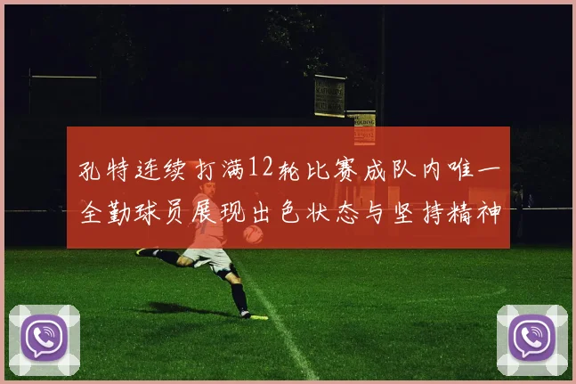 孔特连续打满12轮比赛成队内唯一全勤球员展现出色状态与坚持精神